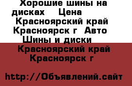 Хорошие шины на дисках. › Цена ­ 9 000 - Красноярский край, Красноярск г. Авто » Шины и диски   . Красноярский край,Красноярск г.